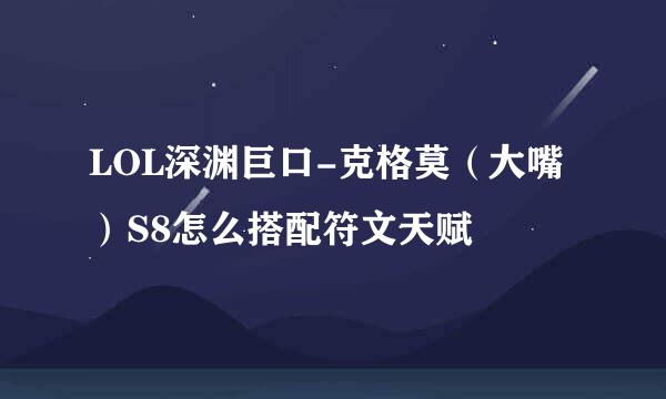 LOL深渊巨口-克格莫（大嘴）S8怎么搭配符文天赋