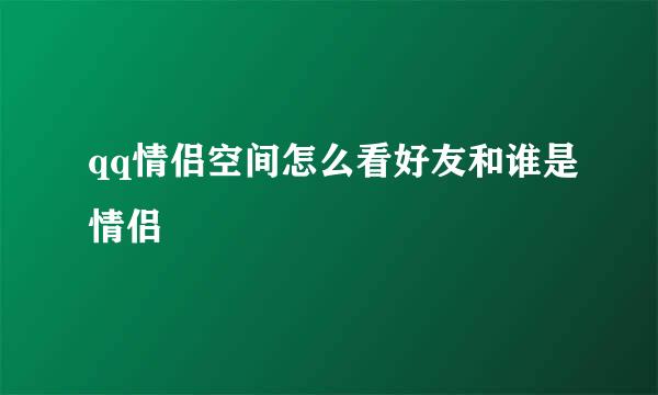 qq情侣空间怎么看好友和谁是情侣