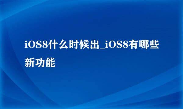 iOS8什么时候出_iOS8有哪些新功能