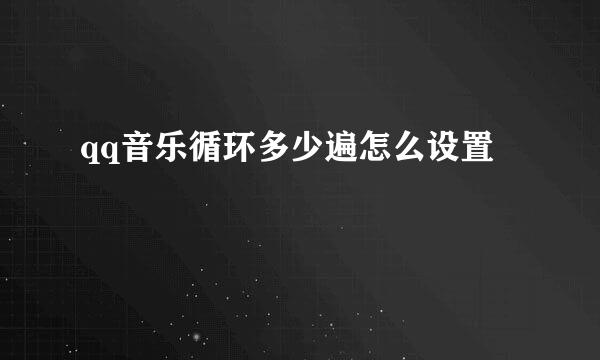 qq音乐循环多少遍怎么设置