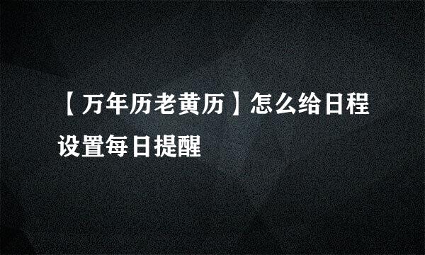 【万年历老黄历】怎么给日程设置每日提醒