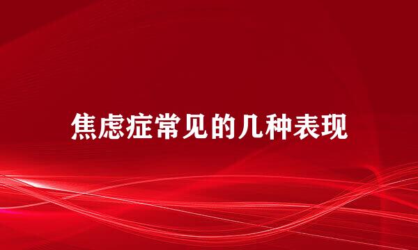 焦虑症常见的几种表现