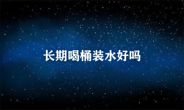 长期喝桶装水好吗