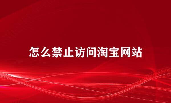 怎么禁止访问淘宝网站