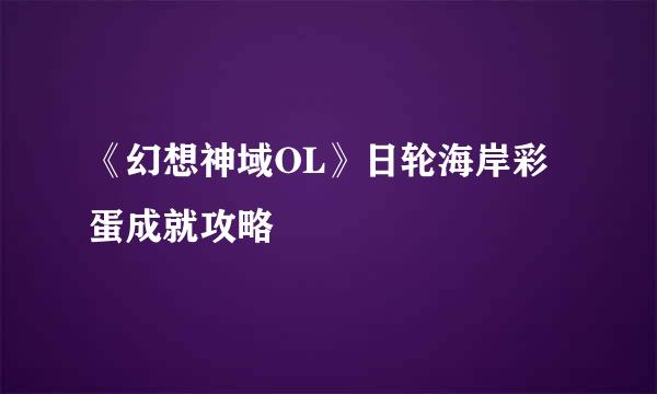 《幻想神域OL》日轮海岸彩蛋成就攻略