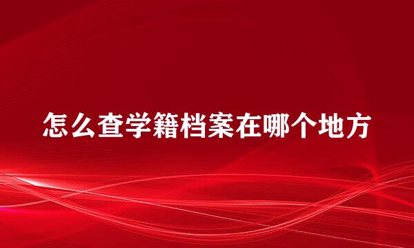 怎么查学籍档案在哪个地方