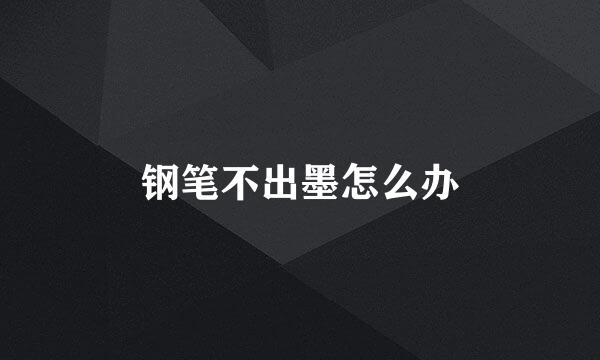 钢笔不出墨怎么办