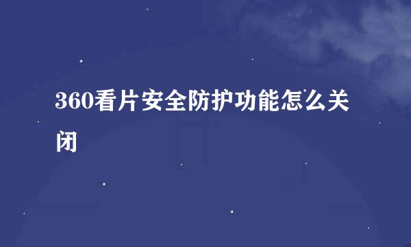 360看片安全防护功能怎么关闭