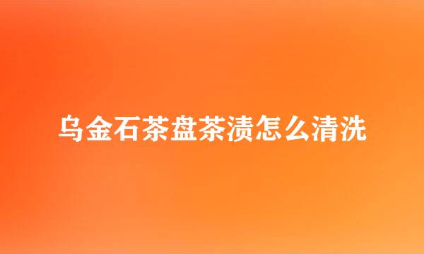 乌金石茶盘茶渍怎么清洗