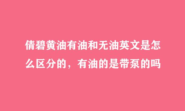倩碧黄油有油和无油英文是怎么区分的，有油的是带泵的吗