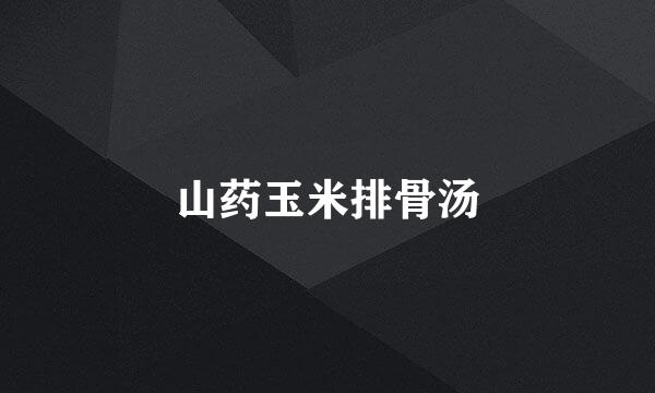 山药玉米排骨汤