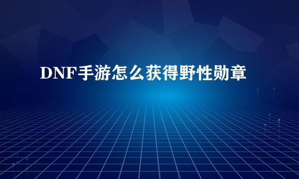 DNF手游怎么获得野性勋章