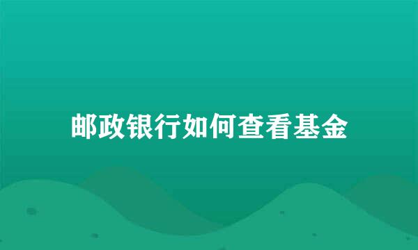 邮政银行如何查看基金