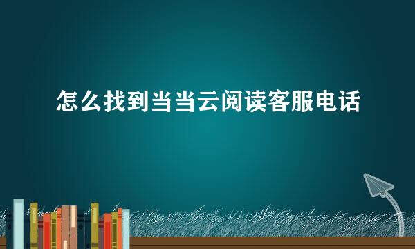 怎么找到当当云阅读客服电话