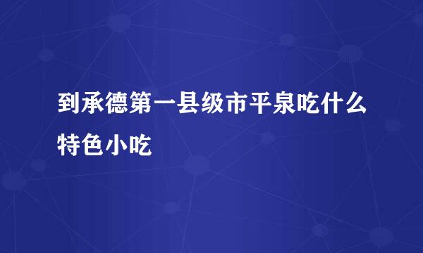 到承德第一县级市平泉吃什么特色小吃