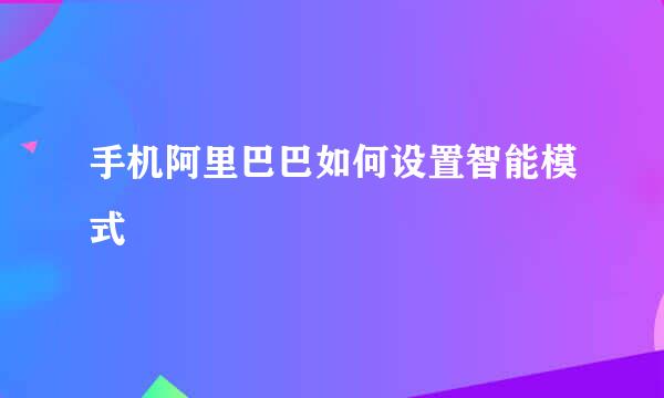 手机阿里巴巴如何设置智能模式