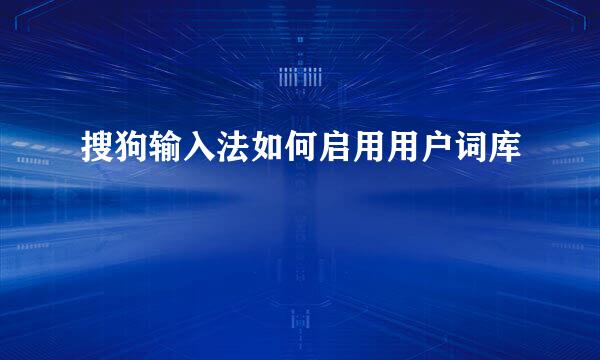 搜狗输入法如何启用用户词库