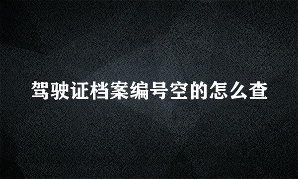 驾驶证档案编号空的怎么查