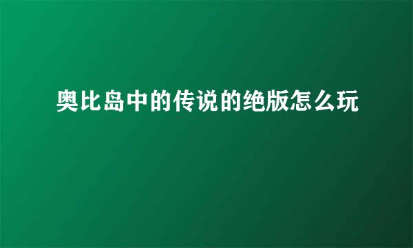 奥比岛中的传说的绝版怎么玩