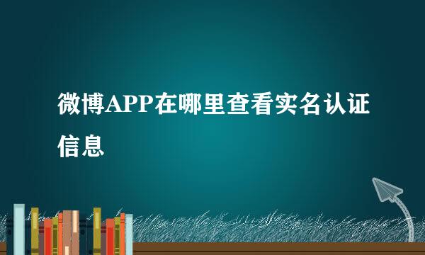 微博APP在哪里查看实名认证信息