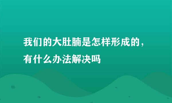 我们的大肚腩是怎样形成的，有什么办法解决吗