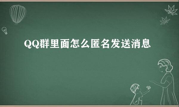QQ群里面怎么匿名发送消息