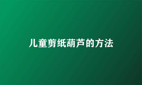 儿童剪纸葫芦的方法