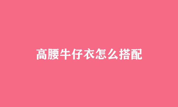 高腰牛仔衣怎么搭配