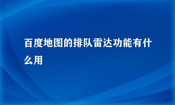 百度地图的排队雷达功能有什么用