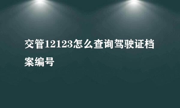 交管12123怎么查询驾驶证档案编号