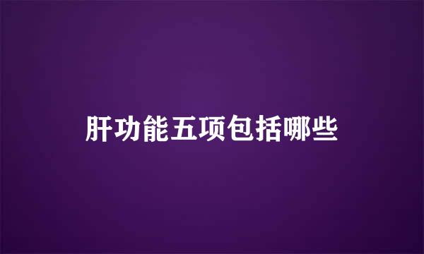 肝功能五项包括哪些