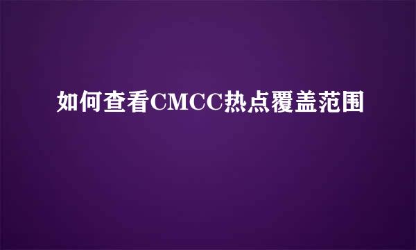如何查看CMCC热点覆盖范围