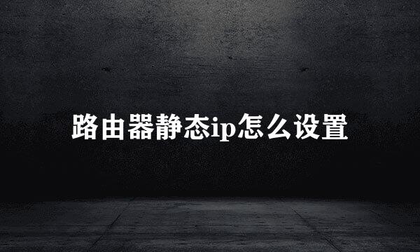 路由器静态ip怎么设置