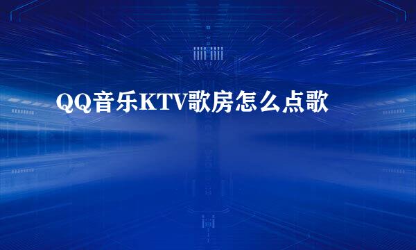 QQ音乐KTV歌房怎么点歌