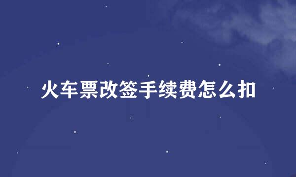 火车票改签手续费怎么扣
