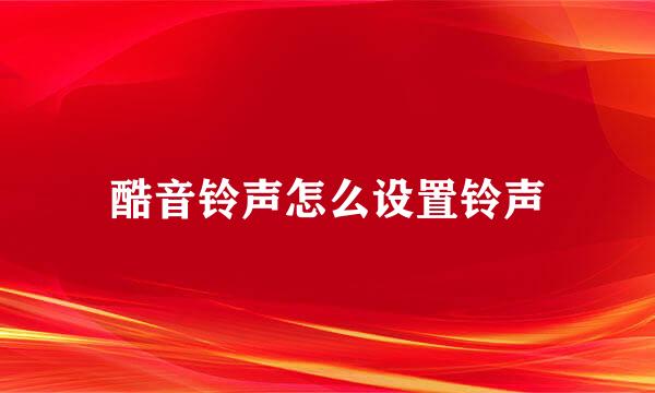 酷音铃声怎么设置铃声