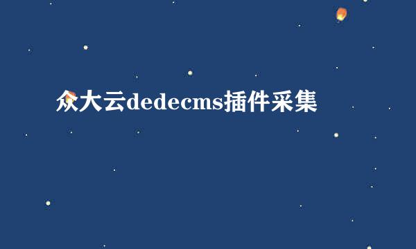 众大云dedecms插件采集