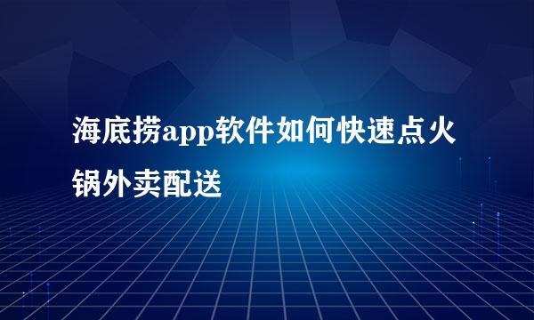 海底捞app软件如何快速点火锅外卖配送
