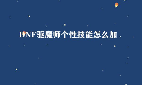 DNF驱魔师个性技能怎么加