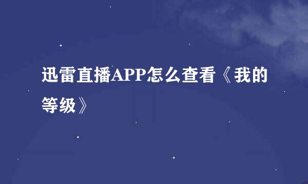 迅雷直播APP怎么查看《我的等级》