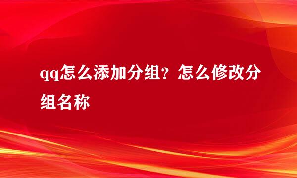 qq怎么添加分组？怎么修改分组名称
