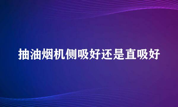 抽油烟机侧吸好还是直吸好