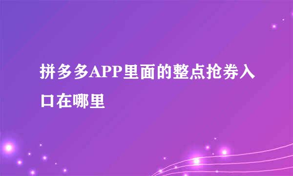 拼多多APP里面的整点抢券入口在哪里