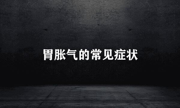 胃胀气的常见症状
