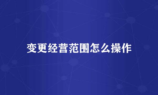 变更经营范围怎么操作