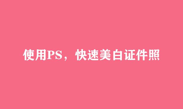 使用PS，快速美白证件照