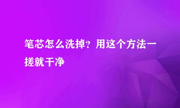 笔芯怎么洗掉？用这个方法一搓就干净