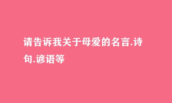 请告诉我关于母爱的名言.诗句.谚语等