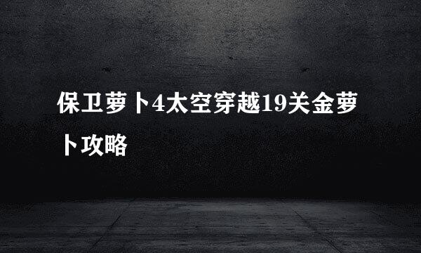 保卫萝卜4太空穿越19关金萝卜攻略