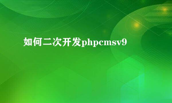 如何二次开发phpcmsv9